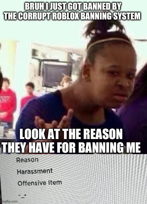 How is -_- considered harassment | BRUH I JUST GOT BANNED BY THE CORRUPT ROBLOX BANNING SYSTEM; LOOK AT THE REASON THEY HAVE FOR BANNING ME | image tagged in bruh | made w/ Imgflip meme maker