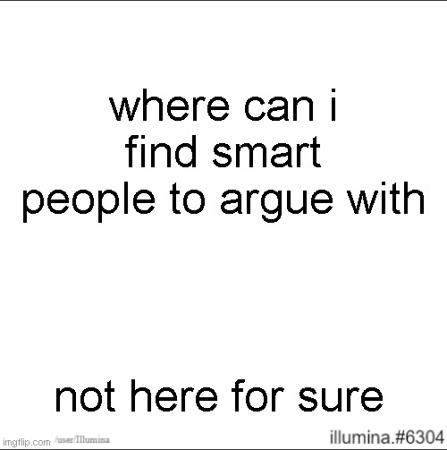 where can i find smart people to argue with; not here for sure | made w/ Imgflip meme maker