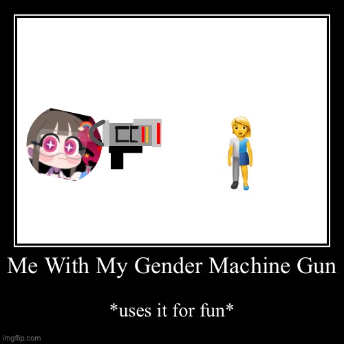 Me When My Gender Machine Gun! | Me With My Gender Machine Gun | *uses it for fun* | image tagged in funny,demotivationals | made w/ Imgflip demotivational maker