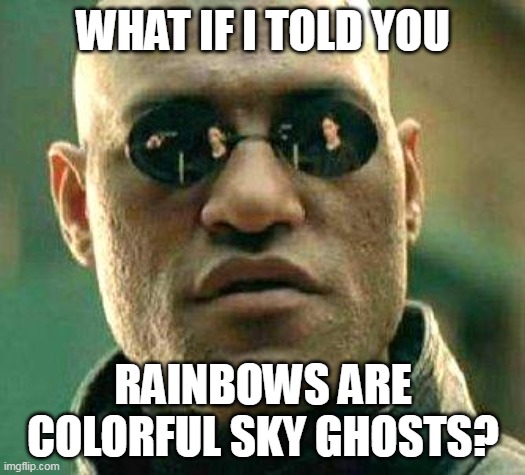 What if i told you | WHAT IF I TOLD YOU; RAINBOWS ARE COLORFUL SKY GHOSTS? | image tagged in what if i told you,meme,memes,funny | made w/ Imgflip meme maker