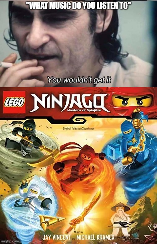 "WHAT MUSIC DO YOU LISTEN TO" | image tagged in you wouldnt get it,joker,ninjago,music | made w/ Imgflip meme maker