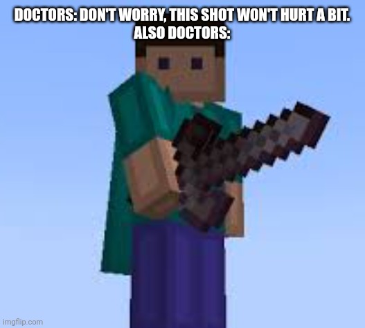 Doctors be like: | DOCTORS: DON'T WORRY, THIS SHOT WON'T HURT A BIT.
ALSO DOCTORS: | image tagged in doctor,relatable,iceu,netherite,stop reading the tags,minecraft | made w/ Imgflip meme maker