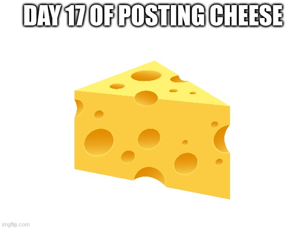 Hi | DAY 17 OF POSTING CHEESE | image tagged in cheese,day 17 | made w/ Imgflip meme maker