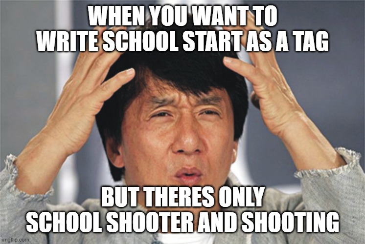 da fuuuuuuuu... | WHEN YOU WANT TO WRITE SCHOOL START AS A TAG; BUT THERES ONLY SCHOOL SHOOTER AND SHOOTING | image tagged in jackie chan confused | made w/ Imgflip meme maker