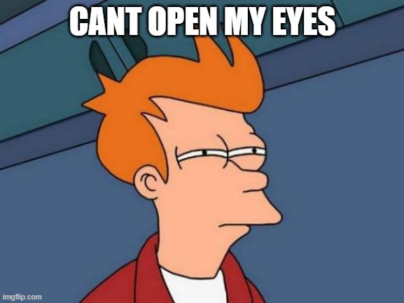 Futurama Fry | CANT OPEN MY EYES | image tagged in memes,futurama fry | made w/ Imgflip meme maker