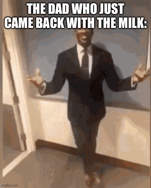 smiling black guy in suit | THE DAD WHO JUST CAME BACK WITH THE MILK: | image tagged in smiling black guy in suit | made w/ Imgflip meme maker