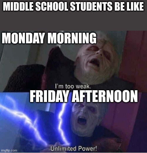 who can relate | MIDDLE SCHOOL STUDENTS BE LIKE; MONDAY MORNING; FRIDAY AFTERNOON | image tagged in too weak unlimited power,memes,funny,middle school,friday vs monday | made w/ Imgflip meme maker