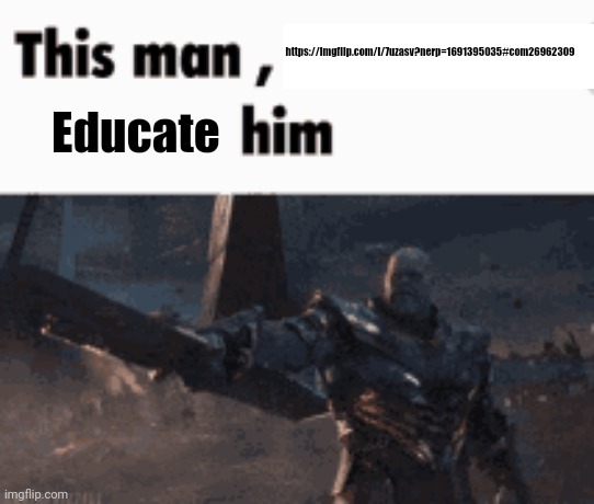 This man, _____ him | https://imgflip.com/i/7uzasv?nerp=1691395035#com26962309; Educate | image tagged in this man _____ him | made w/ Imgflip meme maker
