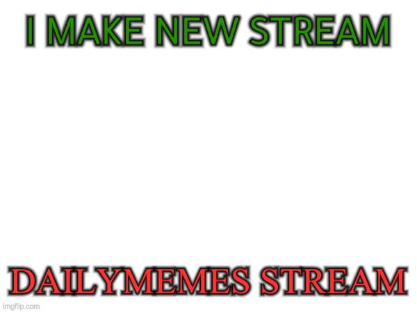 https://imgflip.com/m/DailysMemes | I MAKE NEW STREAM; DAILYMEMES STREAM | image tagged in dailysmemes,new stream,alvano2 | made w/ Imgflip meme maker