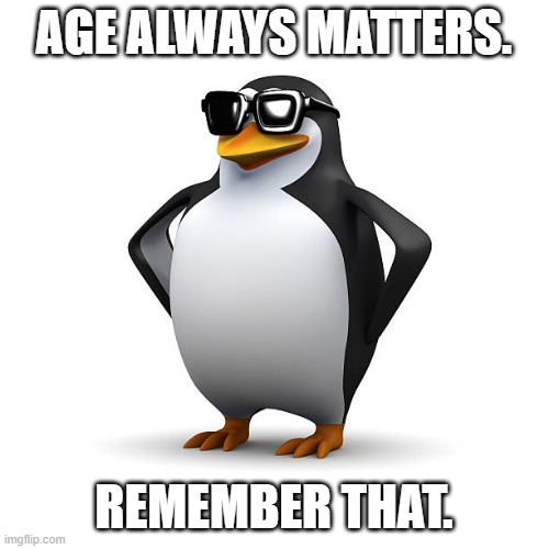 Cool Penguin | AGE ALWAYS MATTERS. REMEMBER THAT. | image tagged in cool penguin | made w/ Imgflip meme maker