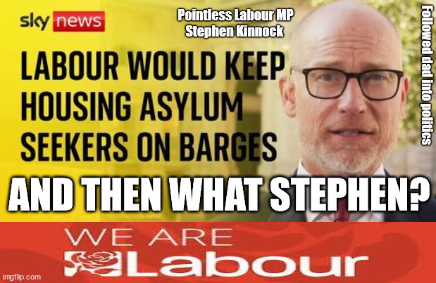 Labour/Stephen Kinnock - Labour would acquire more Barges? | Pointless Labour MP
Stephen Kinnock; Followed dad into politics; AND THEN WHAT STEPHEN? | image tagged in illegal immigration,stop boats rwanda,labourisdead,starmerout getstarmerout,greenpeace just stop oil,ulez tax khan | made w/ Imgflip meme maker