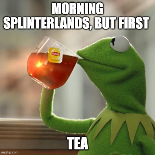 But That's None Of My Business Meme | MORNING SPLINTERLANDS, BUT FIRST; TEA | image tagged in memes,but that's none of my business,kermit the frog | made w/ Imgflip meme maker