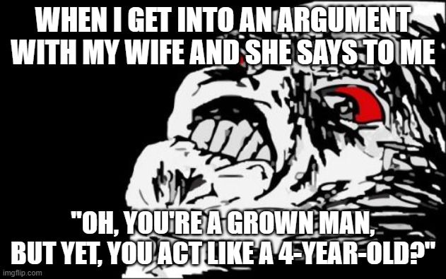 Then proceeds to call her a dirty f**king bitch, and then end up with a bar of soap shoved into his mouth. | WHEN I GET INTO AN ARGUMENT WITH MY WIFE AND SHE SAYS TO ME; "OH, YOU'RE A GROWN MAN, BUT YET, YOU ACT LIKE A 4-YEAR-OLD?" | image tagged in memes,mega rage face,marriage,wife,argument,not a true story | made w/ Imgflip meme maker