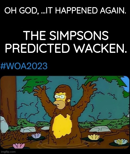 Just a little too much rain this year | OH GOD, ...IT HAPPENED AGAIN. THE SIMPSONS PREDICTED WACKEN. | image tagged in heavy metal,funny,hard rock,festival,rock concert,mud | made w/ Imgflip meme maker