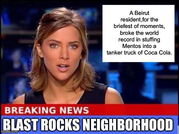 Mentos | A Beirut resident,for the briefest of moments, broke the world record in stuffing Mentos into a tanker truck of Coca Cola. BLAST ROCKS NEIGHBORHOOD | image tagged in breaking news,mentos | made w/ Imgflip meme maker