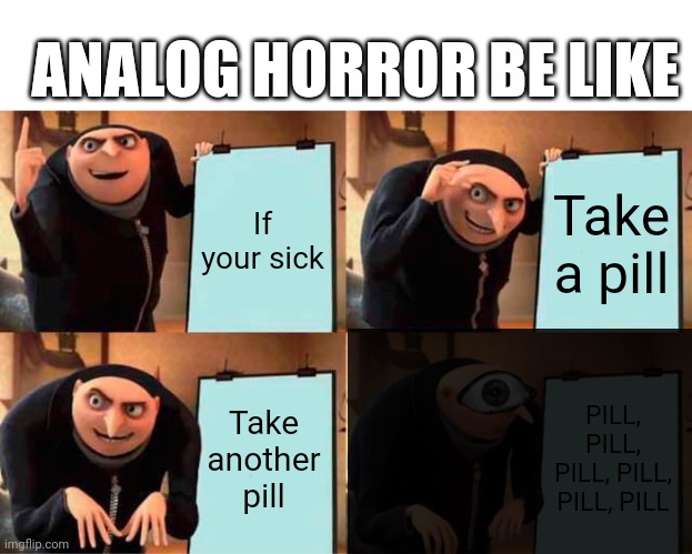 Gru's Plan | ANALOG HORROR BE LIKE; If your sick; Take a pill; Take another pill; PILL, PILL, PILL, PILL, PILL, PILL | image tagged in memes,gru's plan,analog,horror,be like | made w/ Imgflip meme maker
