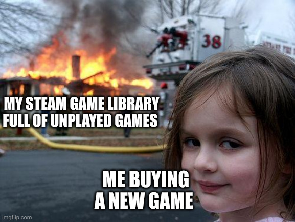 Disaster Girl | MY STEAM GAME LIBRARY FULL OF UNPLAYED GAMES; ME BUYING A NEW GAME | image tagged in memes,disaster girl | made w/ Imgflip meme maker