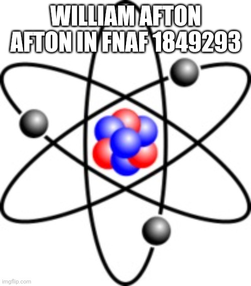 Atoms | WILLIAM AFTON AFTON IN FNAF 1849293 | image tagged in atoms | made w/ Imgflip meme maker