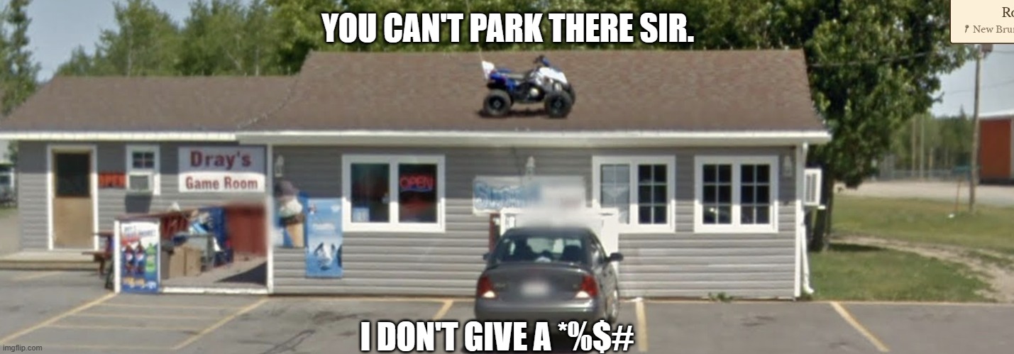 you can't park there sir... | YOU CAN'T PARK THERE SIR. I DON'T GIVE A *%$# | image tagged in you cant park there,funny,secure parking,roof | made w/ Imgflip meme maker