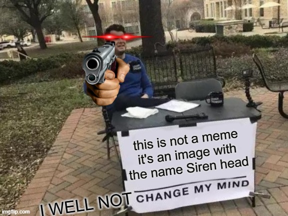 Change My Mind Meme | this is not a meme it's an image with the name Siren head I WELL NOT | image tagged in memes,change my mind | made w/ Imgflip meme maker