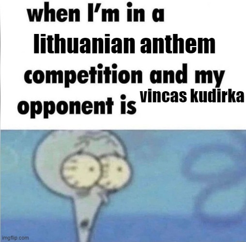 When i'm in a lithuanian anthem competition and my opponent is Vincas Kudirka | lithuanian anthem; vincas kudirka | image tagged in whe i'm in a competition and my opponent is | made w/ Imgflip meme maker