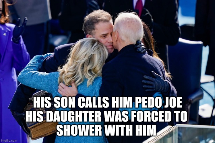 Biden family hug | HIS SON CALLS HIM PEDO JOE
HIS DAUGHTER WAS FORCED TO 
SHOWER WITH HIM | image tagged in biden family hug | made w/ Imgflip meme maker