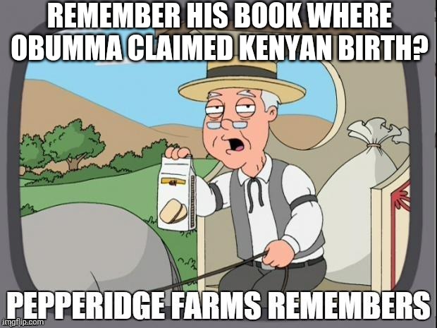 PEPPERIDGE FARMS REMEMBERS | REMEMBER HIS BOOK WHERE OBUMMA CLAIMED KENYAN BIRTH? | image tagged in pepperidge farms remembers | made w/ Imgflip meme maker