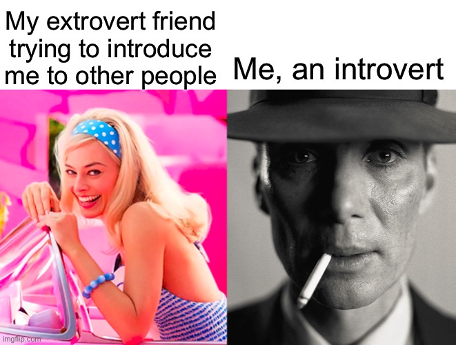 Being an introvert is hard | My extrovert friend trying to introduce me to other people; Me, an introvert | image tagged in barbie vs oppenheimer,memes,funny,relatable | made w/ Imgflip meme maker