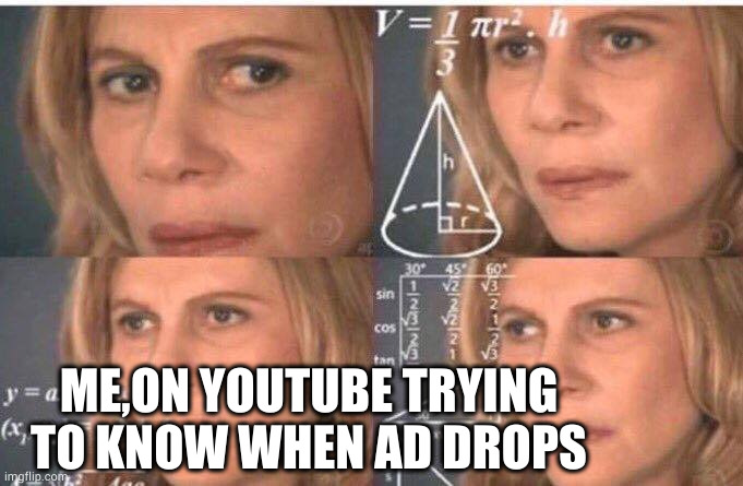 due you do this? | ME,ON YOUTUBE TRYING TO KNOW WHEN AD DROPS | image tagged in math lady/confused lady | made w/ Imgflip meme maker