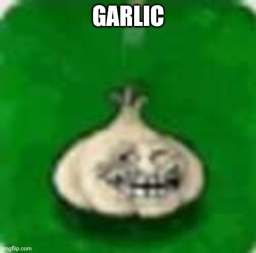 troll garlic | GARLIC | image tagged in troll garlic | made w/ Imgflip meme maker