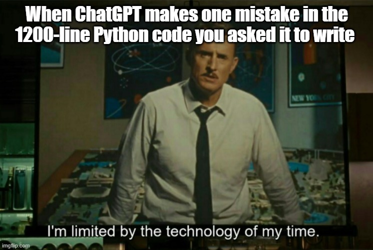 I’m limited by the technology of my time | When ChatGPT makes one mistake in the 1200-line Python code you asked it to write | image tagged in i m limited by the technology of my time | made w/ Imgflip meme maker