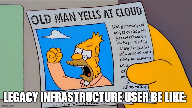 grandpa simpson old man yells at cloud | LEGACY INFRASTRUCTURE USER BE LIKE: | image tagged in grandpa simpson old man yells at cloud | made w/ Imgflip meme maker