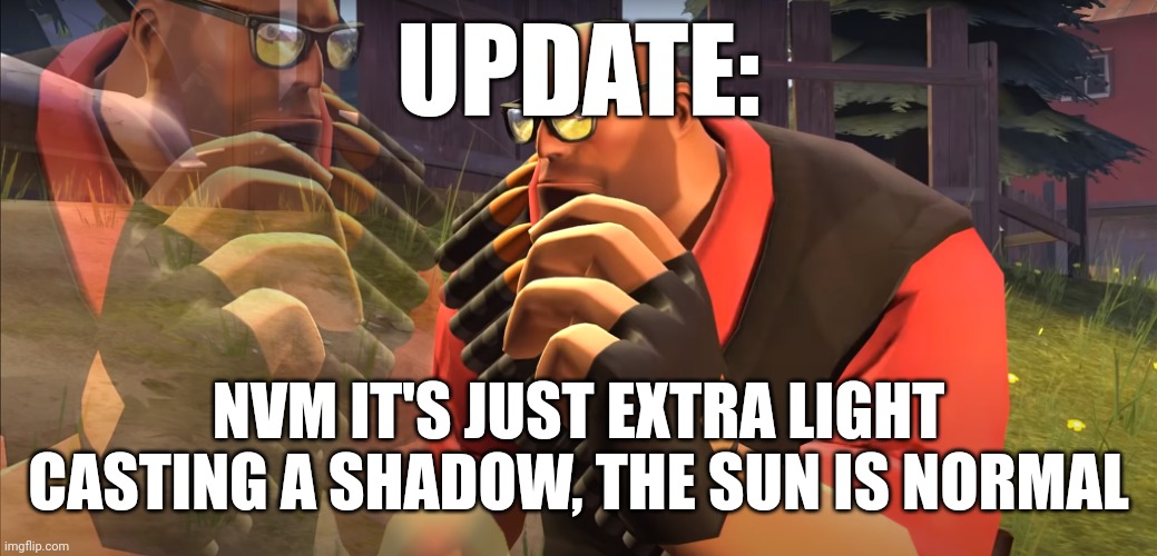Heavy is Thinking | UPDATE:; NVM IT'S JUST EXTRA LIGHT CASTING A SHADOW, THE SUN IS NORMAL | image tagged in heavy is thinking | made w/ Imgflip meme maker