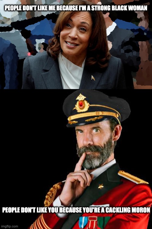 Thanks, Captain Obvious | PEOPLE DON'T LIKE ME BECAUSE I'M A STRONG BLACK WOMAN; PEOPLE DON'T LIKE YOU BECAUSE YOU'RE A CACKLING MORON | image tagged in kacklin' kamala,captain obvious | made w/ Imgflip meme maker