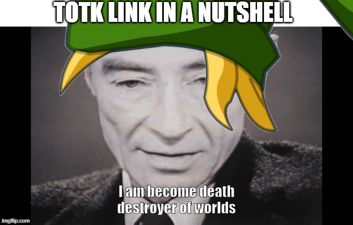 I Am become death destroyer of worlds | TOTK LINK IN A NUTSHELL | image tagged in i am become death destroyer of worlds | made w/ Imgflip meme maker