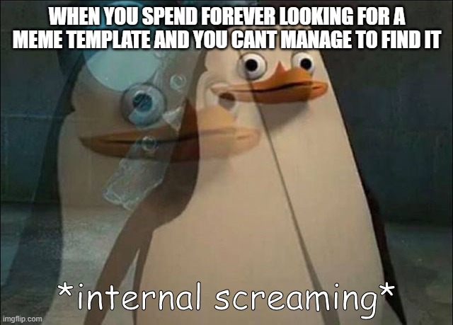 This has happened to me so many times | WHEN YOU SPEND FOREVER LOOKING FOR A MEME TEMPLATE AND YOU CANT MANAGE TO FIND IT | image tagged in private internal screaming | made w/ Imgflip meme maker
