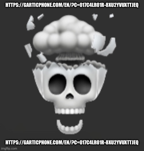 Explosive Skull | HTTPS://GARTICPHONE.COM/EN/?C=017C4LRO1R-8XU2YVUXTTJEQ; HTTPS://GARTICPHONE.COM/EN/?C=017C4LRO1R-8XU2YVUXTTJEQ | image tagged in explosive skull | made w/ Imgflip meme maker