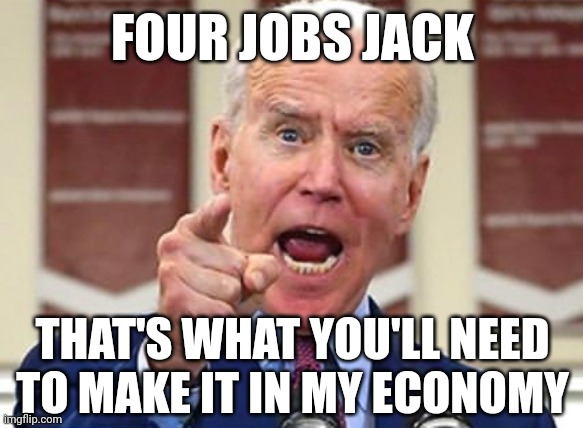 Don't plan on sleeping just working. | FOUR JOBS JACK; THAT'S WHAT YOU'LL NEED TO MAKE IT IN MY ECONOMY | image tagged in memes | made w/ Imgflip meme maker