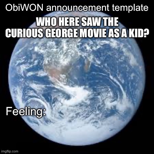 ObiWON announcement template | WHO HERE SAW THE CURIOUS GEORGE MOVIE AS A KID? | image tagged in obiwon announcement template | made w/ Imgflip meme maker