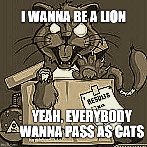Pass me a bottle Mr Jones | I WANNA BE A LION; YEAH, EVERYBODY WANNA PASS AS CATS | made w/ Imgflip meme maker