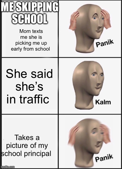 Panik Kalm Panik | ME SKIPPING SCHOOL; Mom texts me she is picking me up early from school; She said she’s in traffic; Takes a picture of my school principal | image tagged in memes,panik kalm panik | made w/ Imgflip meme maker