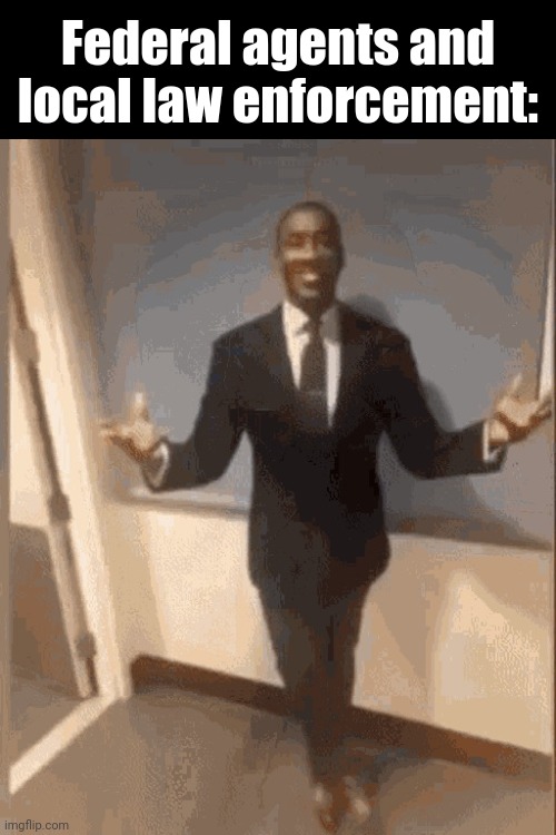 smiling black guy in suit | Federal agents and local law enforcement: | image tagged in smiling black guy in suit | made w/ Imgflip meme maker