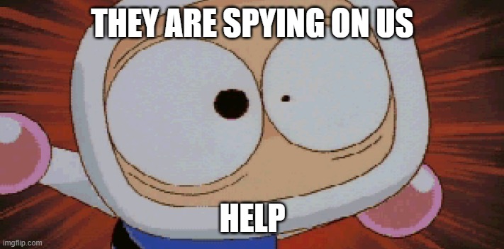 White Bomber Scared | THEY ARE SPYING ON US HELP | image tagged in white bomber scared | made w/ Imgflip meme maker