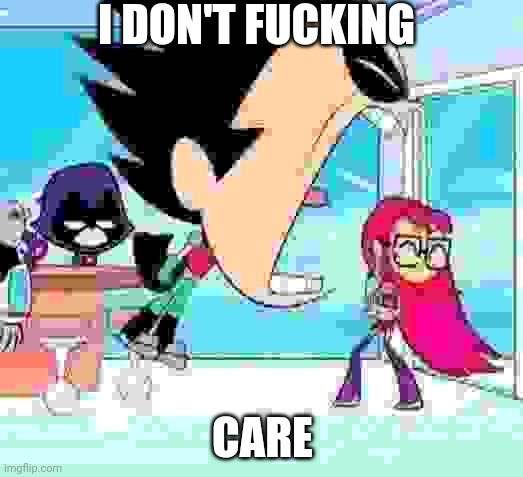 robin yelling at starfire | I DON'T FUCKING CARE | image tagged in robin yelling at starfire | made w/ Imgflip meme maker