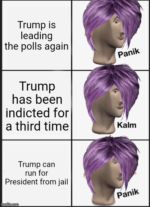 Panik Kalm Panik Meme | Trump is leading the polls again; Trump has been indicted for a third time; Trump can run for President from jail | image tagged in memes,panik kalm panik | made w/ Imgflip meme maker