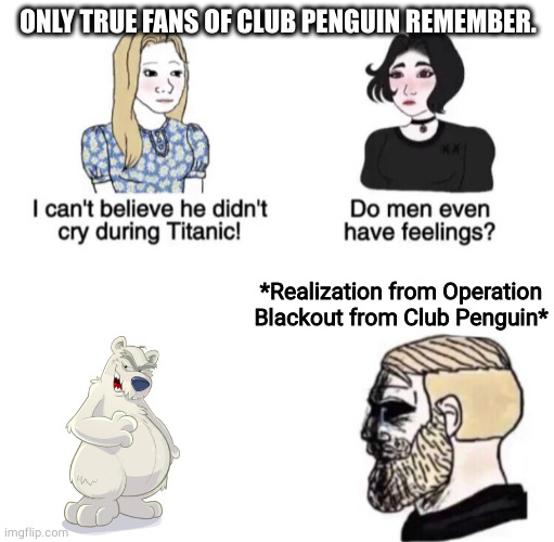 b i g  s a d | ONLY TRUE FANS OF CLUB PENGUIN REMEMBER. *Realization from Operation Blackout from Club Penguin* | image tagged in chad crying | made w/ Imgflip meme maker