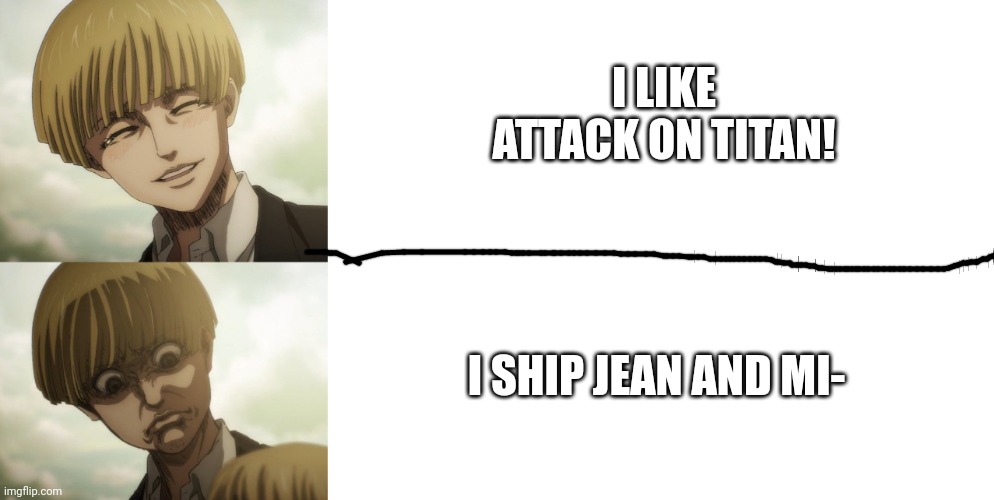 When anyone ships Jean and Mikasa | I LIKE ATTACK ON TITAN! I SHIP JEAN AND MI- | image tagged in memes,yelena,aot,snk,attack on titan,shingeki no kyojin | made w/ Imgflip meme maker