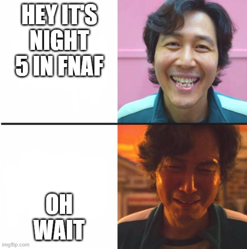 Squid Game before and after meme | HEY IT'S NIGHT 5 IN FNAF; OH WAIT | image tagged in squid game before and after meme,squid game,funny,memes | made w/ Imgflip meme maker