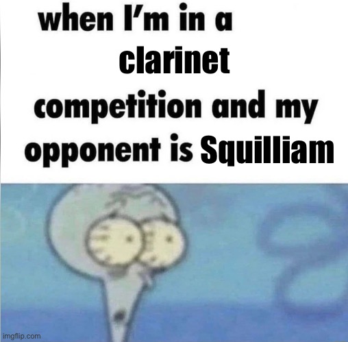 whe i'm in a competition and my opponent is | clarinet Squilliam | image tagged in whe i'm in a competition and my opponent is | made w/ Imgflip meme maker