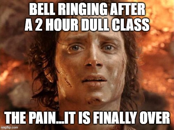 We can all relate to this | BELL RINGING AFTER A 2 HOUR DULL CLASS; THE PAIN...IT IS FINALLY OVER | image tagged in it's finally over | made w/ Imgflip meme maker